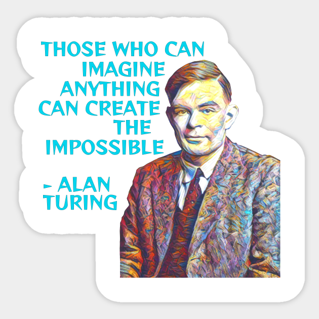 Alan Turing - Those Who Can Imagine Anything Can Create The Impossible - Computer - Sticker | TeePublic Alan Turing - Those Who Can Imagine Anything Can Create The Impossible - Computer - Sticker | TeePublic