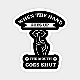 When The Hand Goes Up The Mouth Goes Shut Magnet