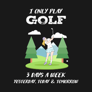 I ONLY PLAY GOLF 3 DAYS A WEEK T-Shirt