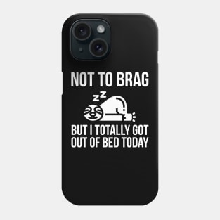 Not To Brag But I Totally Got Out Of Bed Today Phone Case