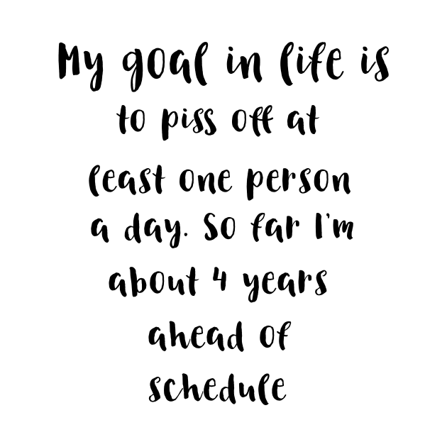 My goal in life is to piss off at least one person a day.So far I'm about 4 years ahead of schedule by ArchiesFunShop