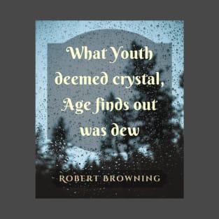 Robert Browning quote: What Youth deemed crystal, Age finds out was dew. T-Shirt