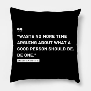 "Waste no more time arguing about what a good person should be. Be one." - Marcus Aurelius Inspirational Quote Pillow