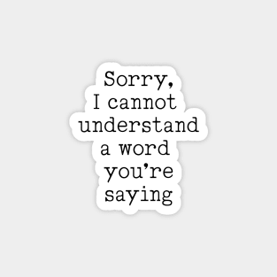 Sorry, I Cannot Understand A Word You're Saying! Magnet