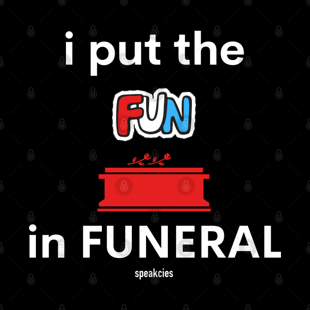 I put the FUN in Funeral by Speakcies