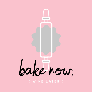 Bake Now, Wine Later T-Shirt