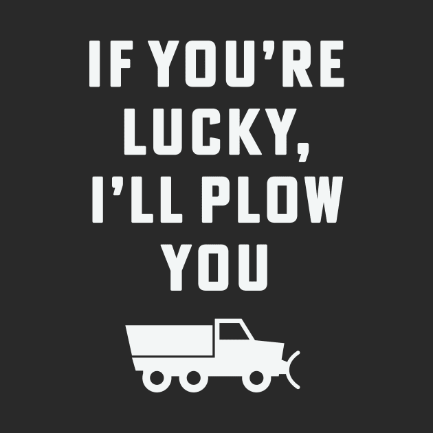 If you're lucky I'll plow you Funny Snow Plow Driver Snow Removal by PodDesignShop