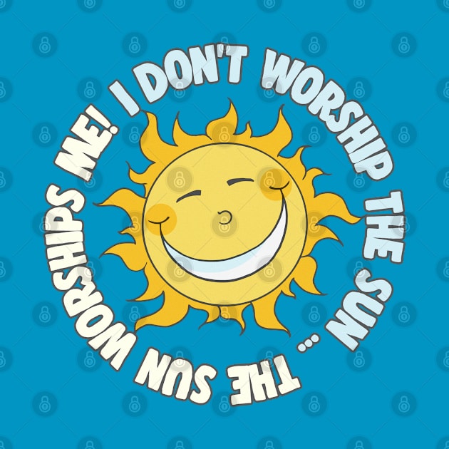 I Don't Worship The Sun - The Sun Worships Me! by DankFutura