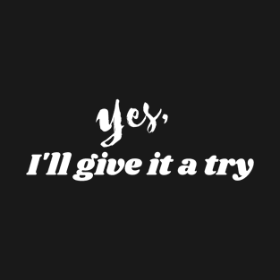 Yes, I'll give it a try T-Shirt
