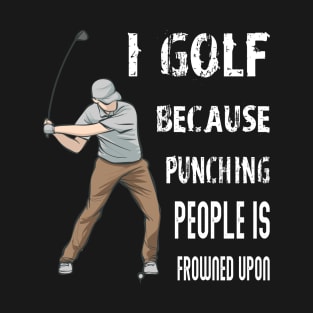 I GOLF BECAUSE PUNCHING PEOPLE IS FROENED UPON T-Shirt