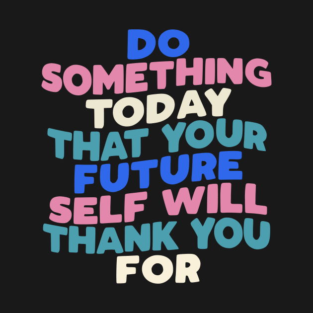 Do Something Today That Your Future Self Will Thank You For in black blue pink white by MotivatedType