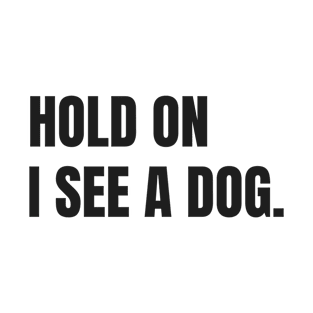 Hold on i see a dog. Easily distracted by dogs. Dog lover T-Shirt