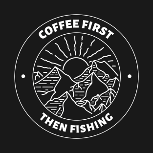 Coffee First Then Fishing in the Great Outdoors T-Shirt