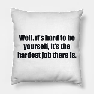 Well, it’s hard to be yourself, it’s the hardest job there is Pillow