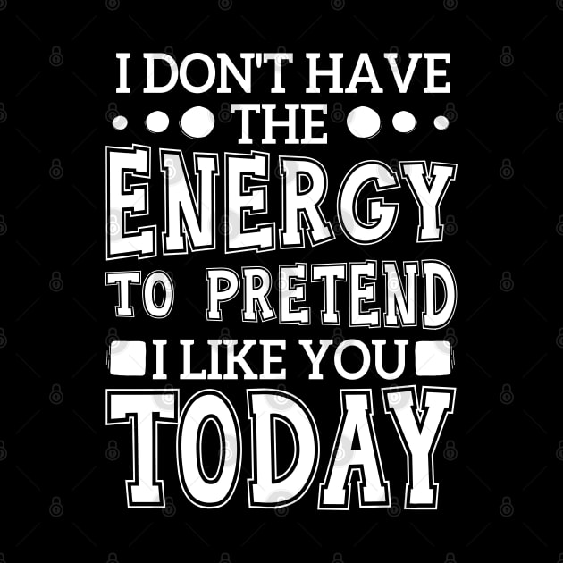 I Don't Have The Energy To Pretend I Like You Today by chidadesign