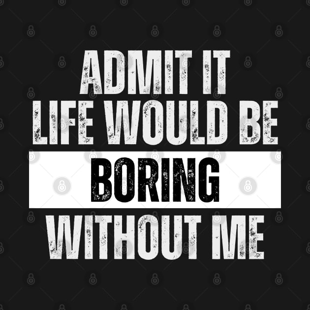 Admit It Life Would be Boring Without Me by Metavershort