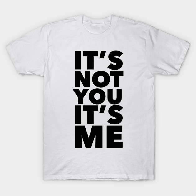 it's not you it's me shirt