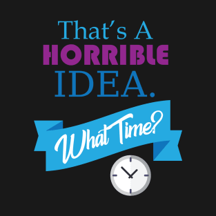 That's A Horrible Idea What Time Funny T-Shirt