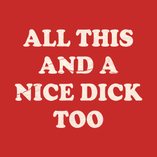 All This And A Nice Dick Too - Offensive Adult Humor T-Shirt
