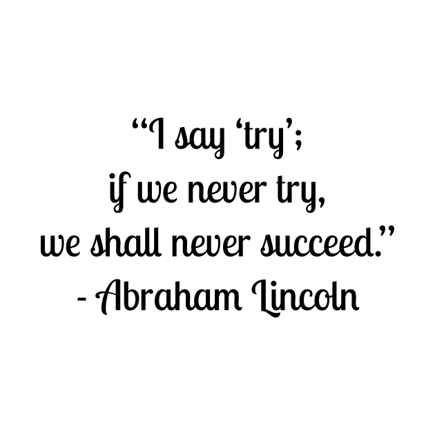 “I say ‘try’; if we never try, we shall never succeed.” - Abraham Lincoln by LukePauloShirts