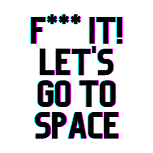 F*** It Lets Go To Space T-Shirt