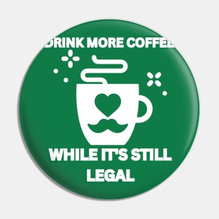 Drink More Coffee While It's Still Legal Pin