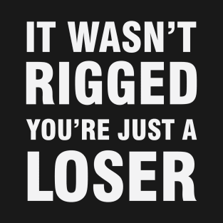 It Wasn't Rigged You're Just A Loser T-Shirt