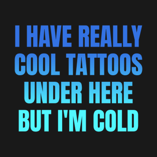 I have really cool tattoos under here but I'm cold T-Shirt