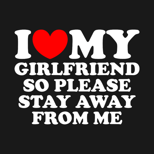 I Love My Girlfriend So Please Stay Away From Me Funny by Derrick Ly