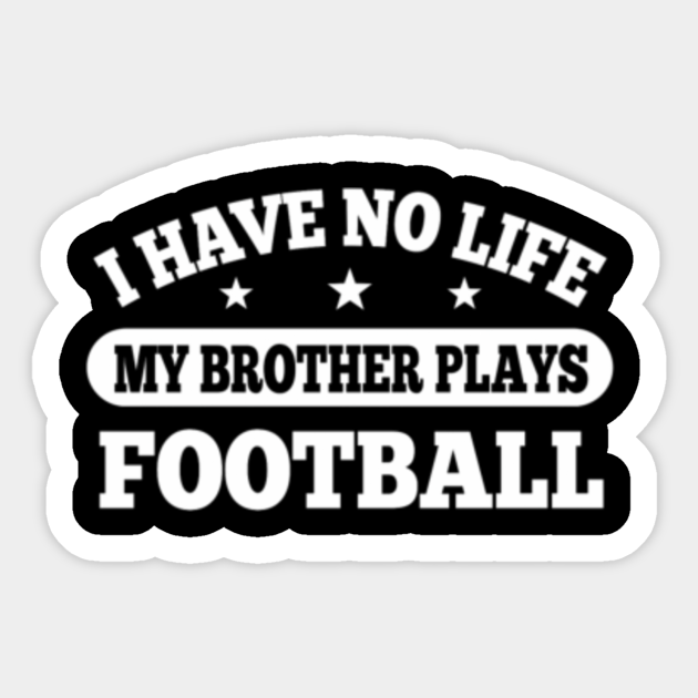 I Have No Life My Brother Plays Football Gift I Have No Life My Brother Play Football Sticker Teepublic Au