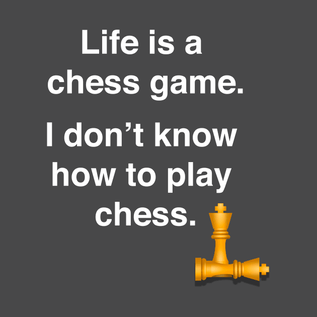 Life is a chess game, I dont know how to play chess by Shirtle