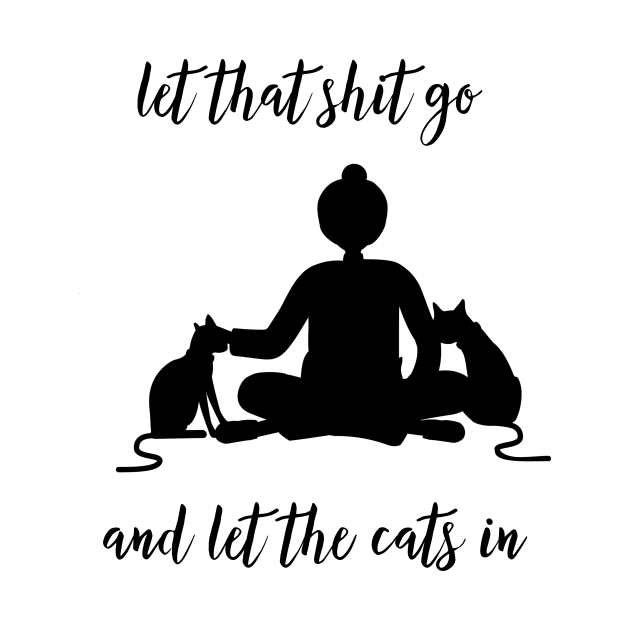 Let That Shit Go And Let The Cats In by Viral Bliss