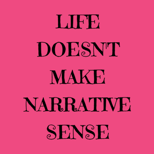 life doesn't make narrative sense T-Shirt