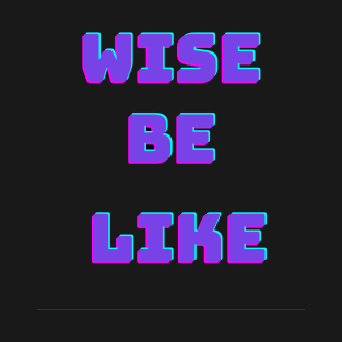 Wise be like ? T-Shirt