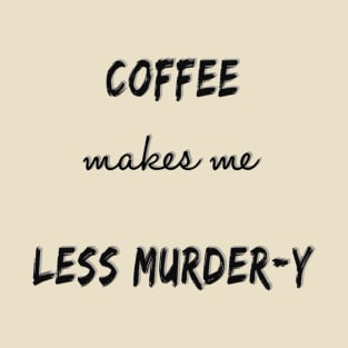 Coffee makes me less murder-y T-Shirt