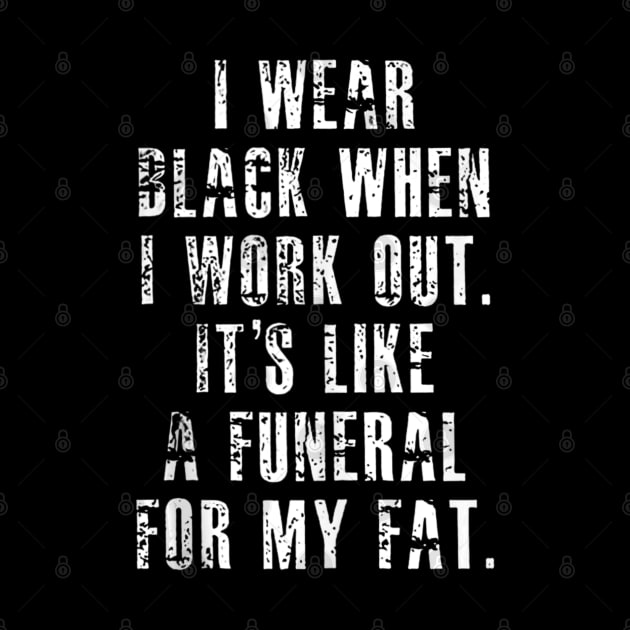 I Wear Black When I Workout Its Like A Funeral For My Fat by Mitsue Kersting