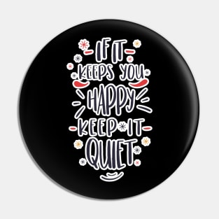 If it keeps you happy, keep it quiet! Pin