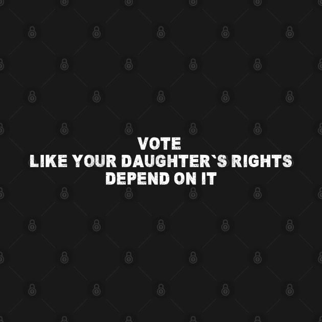 Vote Like Your Daughter's Rights Depend On It by Shopinno Shirts