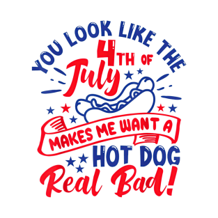 You Look Like 4th Of July Makes Me Want A Hot Dog Real Bad T-Shirt