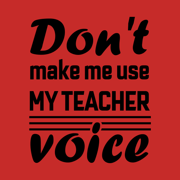 Don't Make Me Use My Teacher Voice , Teacher , School, Back to School Teach Voice by maliGnom