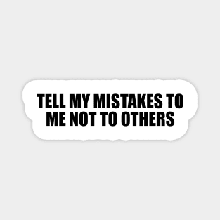 Tell my mistakes to me not to others Magnet