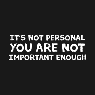 It's not personal, you are not important enough. T-Shirt