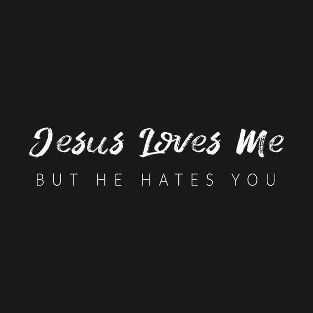 Jesus Loves Me But He Hates You by TextyTeez