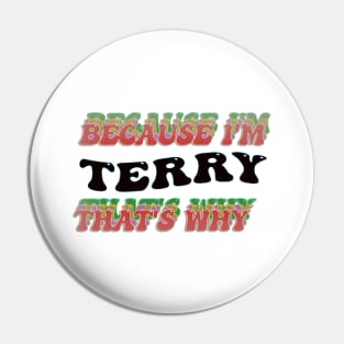 BECAUSE I AM TERRY - THAT'S WHY Pin