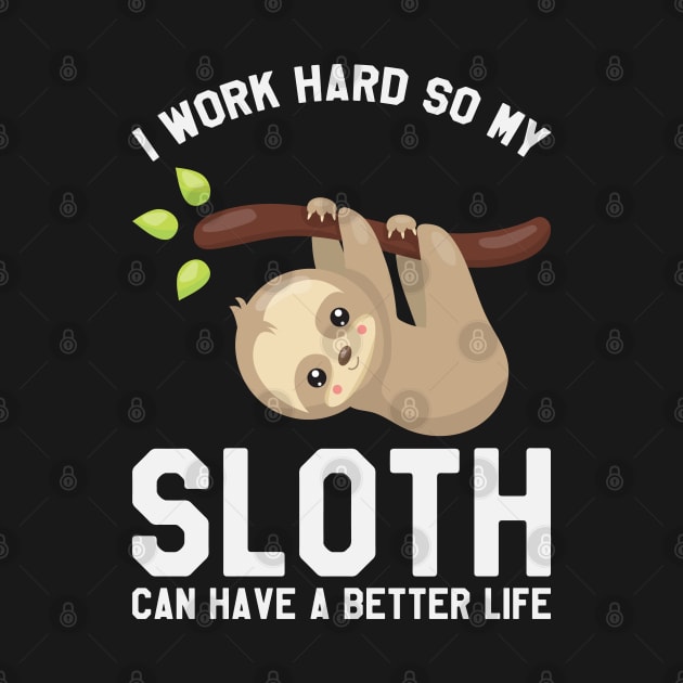 I Work Hard So My Sloth Can Have A Better Life - Funny Sloth by kdpdesigns