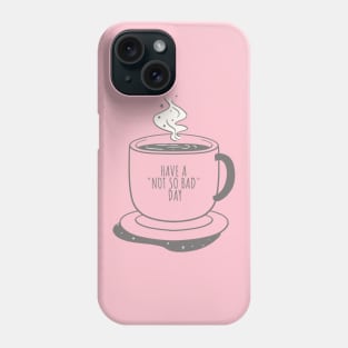 Cup Of Coffee  Have A Not So Bad Day Funny Good Day Phone Case