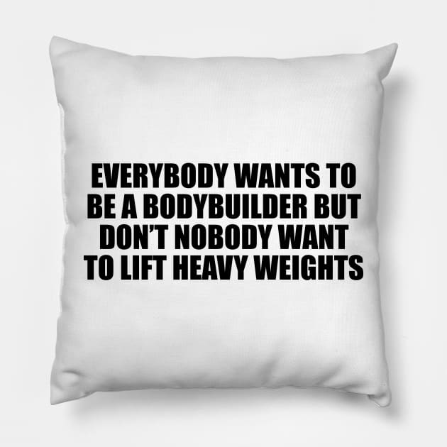 Everybody wants to be a bodybuilder but don’t nobody want to lift heavy weights Pillow by DinaShalash