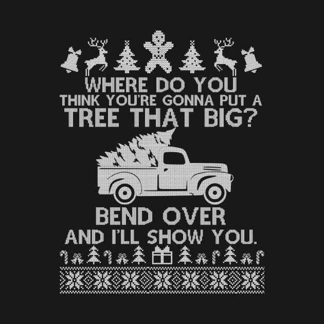 Funny Christmas Ugly - Where Do You Think You're Gonna Fit A Tree That Big Bend Over by SloanCainm9cmi