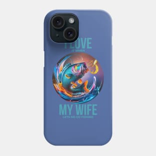 I Love It When My Wife Lets Me Go Fishing Phone Case