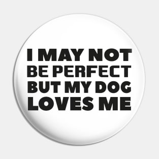 I may not be perfect but my dog loves me cool gift for dogs lovers Pin